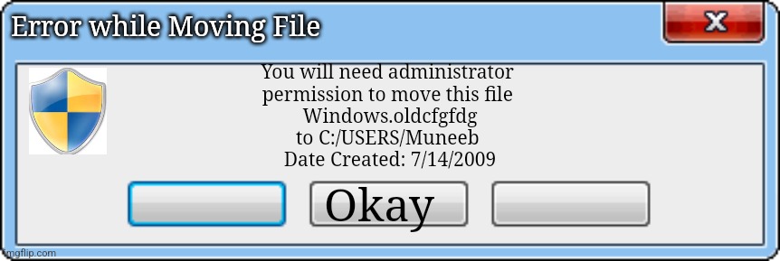Windows Error V2 | Error while Moving File; You will need administrator 
permission to move this file 
Windows.oldcfgfdg
to C:/USERS/Muneeb 
Date Created: 7/14/2009; Okay | image tagged in windows error v2 | made w/ Imgflip meme maker