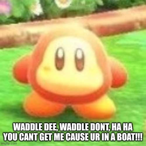Waddle dee | WADDLE DEE, WADDLE DONT, HA HA YOU CANT GET ME CAUSE UR IN A BOAT!!! | image tagged in waddle dee | made w/ Imgflip meme maker