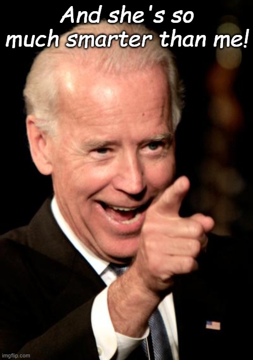 Smilin Biden Meme | And she's so much smarter than me! | image tagged in memes,smilin biden | made w/ Imgflip meme maker