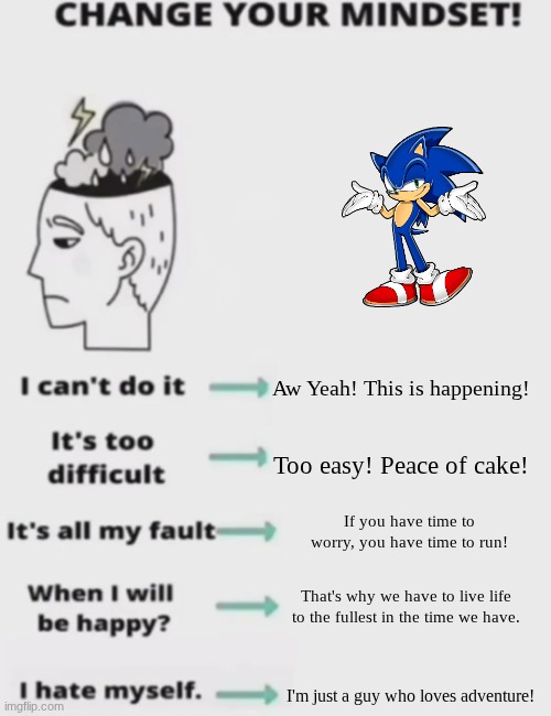 CHANGE YOUR MINDSET! | Aw Yeah! This is happening! Too easy! Peace of cake! If you have time to worry, you have time to run! That's why we have to live life to the fullest in the time we have. I'm just a guy who loves adventure! | image tagged in change your mindset | made w/ Imgflip meme maker