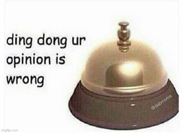 Ding Dong, Your opinion is Wrong | image tagged in ding dong your opinion is wrong | made w/ Imgflip meme maker