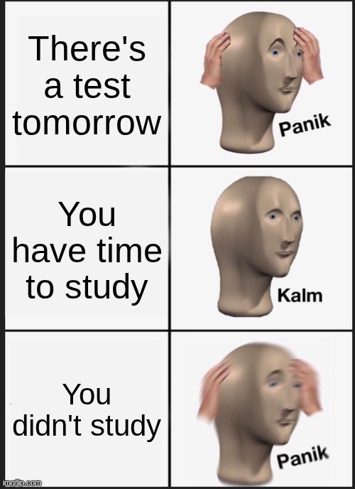 Uh Oh | There's a test tomorrow; You have time to study; You didn't study | image tagged in memes,panik kalm panik,school | made w/ Imgflip meme maker