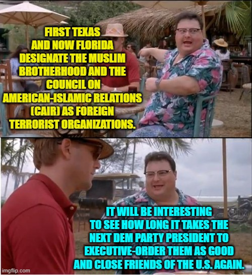Wanna bet on it? | FIRST TEXAS AND NOW FLORIDA DESIGNATE THE MUSLIM BROTHERHOOD AND THE  COUNCIL ON AMERICAN-ISLAMIC RELATIONS (CAIR) AS FOREIGN TERRORIST ORGANIZATIONS. IT WILL BE INTERESTING TO SEE HOW LONG IT TAKES THE NEXT DEM PARTY PRESIDENT TO EXECUTIVE-ORDER THEM AS GOOD AND CLOSE FRIENDS OF THE U.S. AGAIN. | image tagged in see nobody cares | made w/ Imgflip meme maker