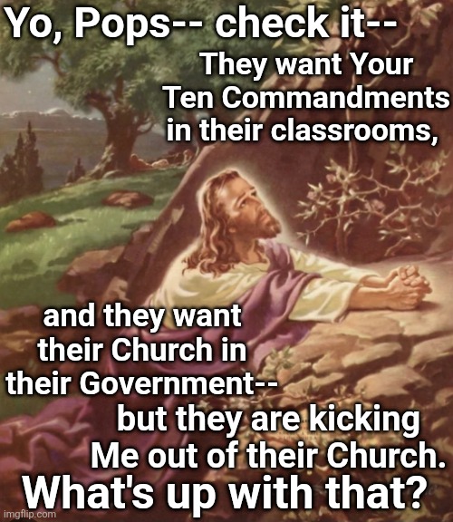 What's Up With That? | Yo, Pops-- check it--; They want Your Ten Commandments in their classrooms, and they want their Church in their Government--; but they are kicking Me out of their Church. What's up with that? | made w/ Imgflip meme maker