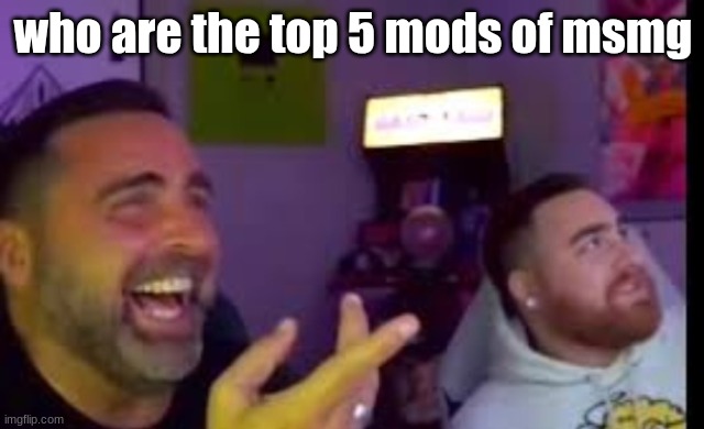 Los laughing (made by Bigjim998 copyright reserved) | who are the top 5 mods of msmg | image tagged in los laughing made by bigjim998 copyright reserved | made w/ Imgflip meme maker