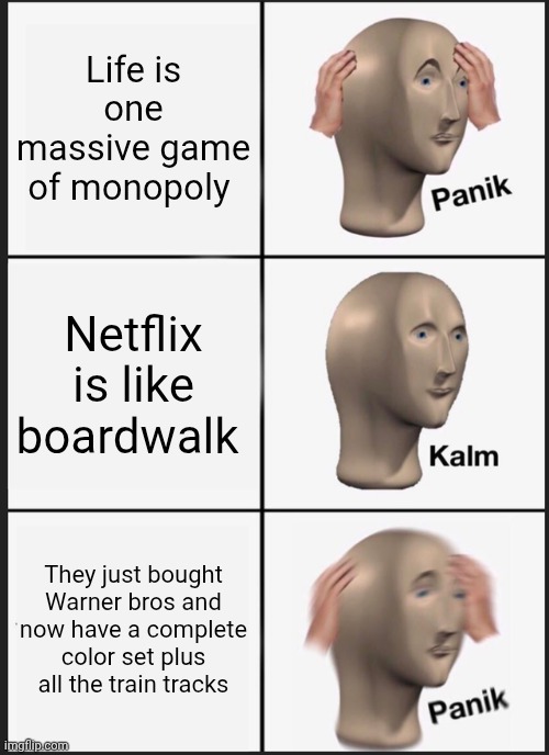 We are cooked | Life is one massive game of monopoly; Netflix is like boardwalk; They just bought Warner bros and now have a complete color set plus all the train tracks | image tagged in memes,panik kalm panik,netflix | made w/ Imgflip meme maker