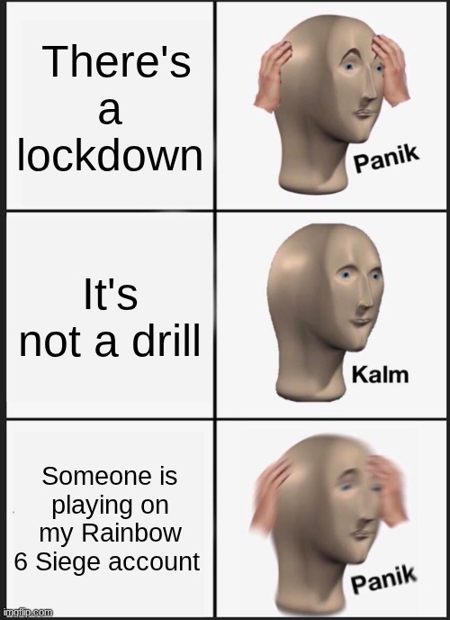 Panik Kalm Panik Meme | There's a lockdown; It's not a drill; Someone is playing on my Rainbow 6 Siege account | image tagged in memes,panik kalm panik | made w/ Imgflip meme maker