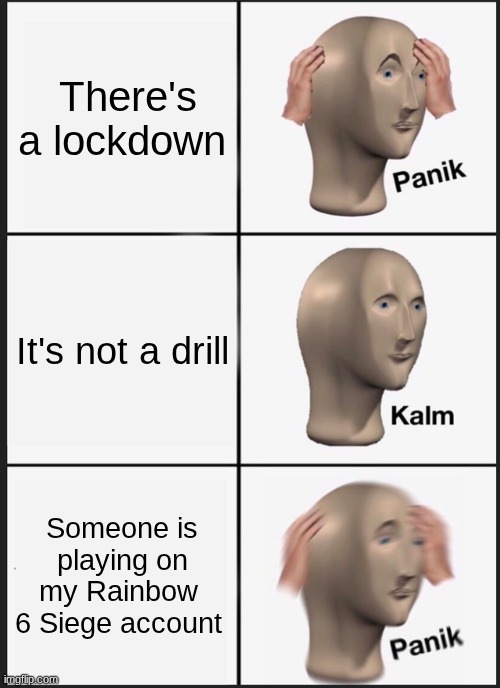 not this | There's a lockdown; It's not a drill; Someone is playing on my Rainbow 
6 Siege account | image tagged in memes,panik kalm panik | made w/ Imgflip meme maker