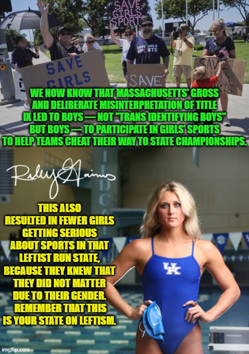 And never once did any feminist organizations speak out about this. | WE NOW KNOW THAT MASSACHUSETTS' GROSS AND DELIBERATE MISINTERPRETATION OF TITLE IX LED TO BOYS — NOT "TRANS IDENTIFYING BOYS" BUT BOYS — TO PARTICIPATE IN GIRLS' SPORTS TO HELP TEAMS CHEAT THEIR WAY TO STATE CHAMPIONSHIPS. THIS ALSO RESULTED IN FEWER GIRLS GETTING SERIOUS ABOUT SPORTS IN THAT LEFTIST RUN STATE, BECAUSE THEY KNEW THAT THEY DID NOT MATTER DUE TO THEIR GENDER.  REMEMBER THAT THIS IS YOUR STATE ON LEFTISM. | image tagged in yep | made w/ Imgflip meme maker