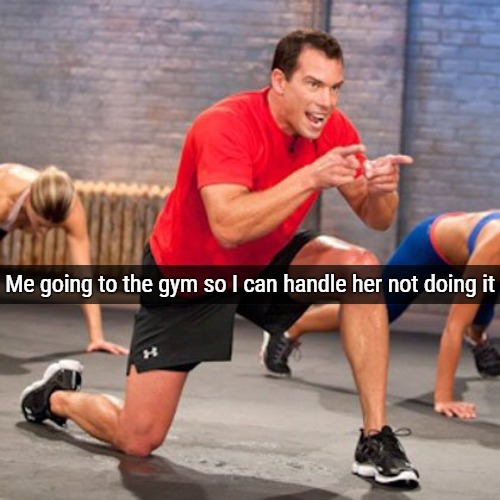Cheesy gym guy | Me going to the gym so I can handle her not doing it | image tagged in cheesy gym guy,funny | made w/ Imgflip meme maker