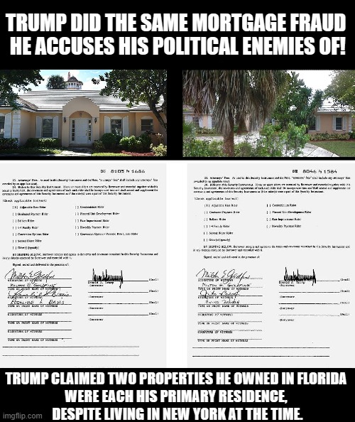 Accuse others of what you are guilty of! Trump’s own mortgages match his description of MORTAGE FRAUD | TRUMP DID THE SAME MORTGAGE FRAUD 

HE ACCUSES HIS POLITICAL ENEMIES OF! TRUMP CLAIMED TWO PROPERTIES HE OWNED IN FLORIDA
WERE EACH HIS PRIMARY RESIDENCE,

 DESPITE LIVING IN NEW YORK AT THE TIME. | image tagged in donald trump,fraud,projection,criminal minds | made w/ Imgflip meme maker