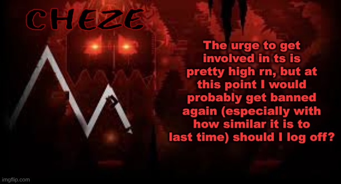 cheze slaughterhouse temp | The urge to get involved in ts is pretty high rn, but at this point I would probably get banned again (especially with how similar it is to last time) should I log off? | image tagged in cheze slaughterhouse temp | made w/ Imgflip meme maker