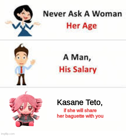 Never ask a woman her age | Kasane Teto, if she will share her baguette with you | image tagged in never ask a woman her age | made w/ Imgflip meme maker