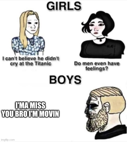 Do men even have feelings | I'MA MISS YOU BRO I'M MOVIN | image tagged in do men even have feelings | made w/ Imgflip meme maker