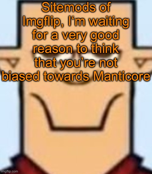 Time to explain yourself | Sitemods of Imgflip, I‘m waiting for a very good reason to think that you’re not biased towards Manticore | image tagged in sped tyler | made w/ Imgflip meme maker