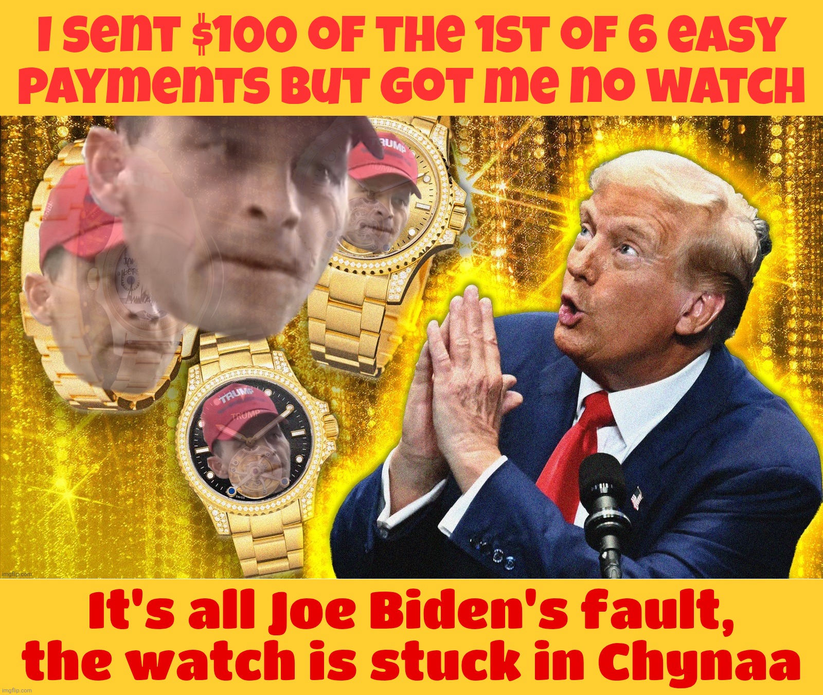 MAGAts ripped off by their TV huckster Messiah | I sent $100 of the 1st of 6 easy
payments but got me no watch; It's all Joe Biden's fault, the watch is stuck in Chynaa | image tagged in trump food's gold watct,maga derp,don the con,magats ripped off,a wise investment,in idiocy | made w/ Imgflip meme maker