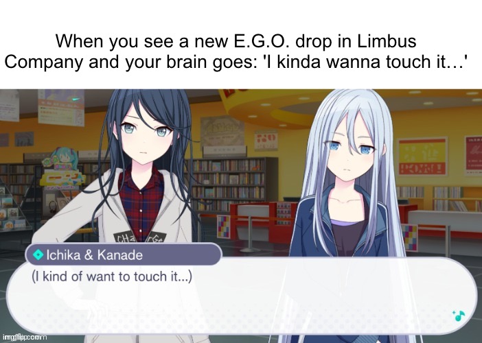 I kind of wanna touch it... | When you see a new E.G.O. drop in Limbus Company and your brain goes: 'I kinda wanna touch it…' | image tagged in i kind of wanna touch it | made w/ Imgflip meme maker