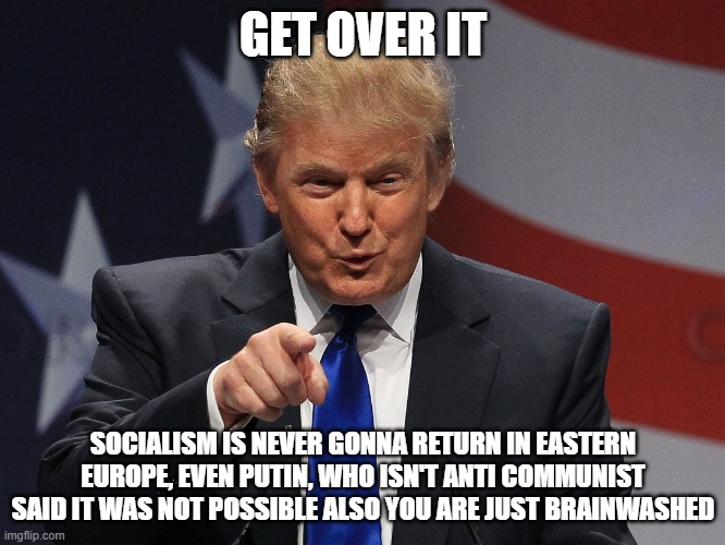 even NAACP don like communism | GET OVER IT; SOCIALISM IS NEVER GONNA RETURN IN EASTERN EUROPE, EVEN PUTIN, WHO ISN'T ANTI COMMUNIST SAID IT WAS NOT POSSIBLE ALSO YOU ARE JUST BRAINWASHED | image tagged in offended again really get over it,communism,donald trump | made w/ Imgflip meme maker