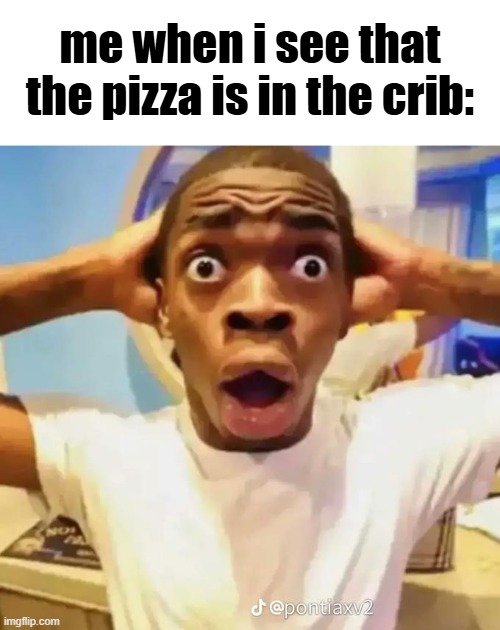 uh oh (random stuff from "unsubmitted" #19) | me when i see that the pizza is in the crib: | image tagged in what | made w/ Imgflip meme maker