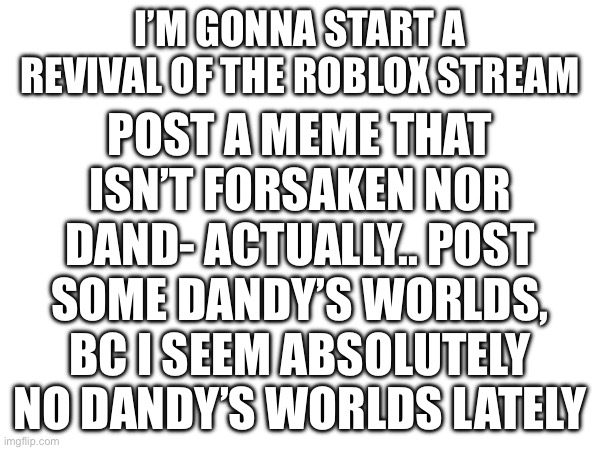 Revival time | POST A MEME THAT ISN’T FORSAKEN NOR DAND- ACTUALLY.. POST SOME DANDY’S WORLDS, BC I SEEM ABSOLUTELY NO DANDY’S WORLDS LATELY; I’M GONNA START A REVIVAL OF THE ROBLOX STREAM | image tagged in roblox,teamwork | made w/ Imgflip meme maker