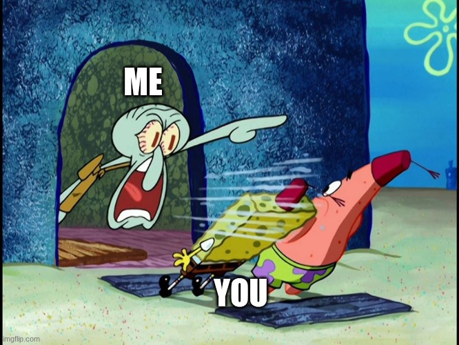 ME YOU | image tagged in squidward screaming | made w/ Imgflip meme maker