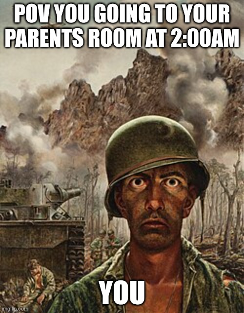 PTSD | POV YOU GOING TO YOUR PARENTS ROOM AT 2:00AM; YOU | image tagged in ptsd clarinet boy,ww2 | made w/ Imgflip meme maker