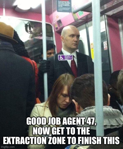 Agent 47 | GOOD JOB AGENT 47, NOW GET TO THE EXTRACTION ZONE TO FINISH THIS | image tagged in agent 47 | made w/ Imgflip meme maker