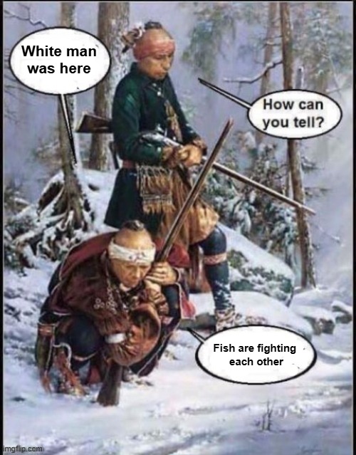 White man been here | White man 
was here; Fish are fighting 
each other | image tagged in white man been here | made w/ Imgflip meme maker