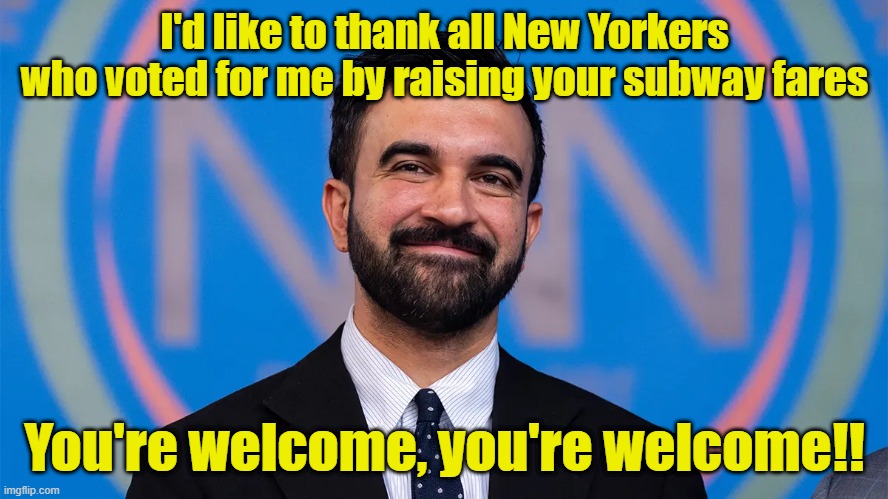 Leftists always tax the most those who can afford it least | I'd like to thank all New Yorkers who voted for me by raising your subway fares; You're welcome, you're welcome!! | image tagged in new york city,subway,taxes,leftists | made w/ Imgflip meme maker