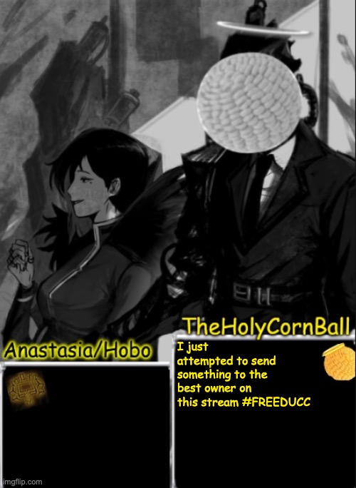 Anastasia/Hobo's cornball shared temp | I just attempted to send something to the best owner on this stream #FREEDUCC | image tagged in anastasia/hobo's cornball shared temp | made w/ Imgflip meme maker