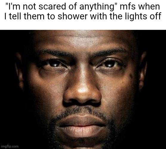 Kevin hart | "I'm not scared of anything" mfs when I tell them to shower with the lights off | image tagged in kevin hart | made w/ Imgflip meme maker