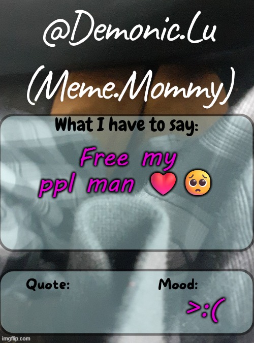 Demonic.Lu temp | Free my ppl man ❤️🥺; >:( | image tagged in demonic lu temp | made w/ Imgflip meme maker