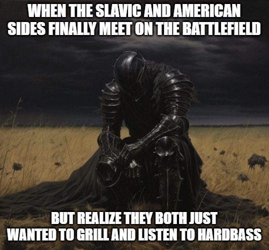 fallen knight | WHEN THE SLAVIC AND AMERICAN SIDES FINALLY MEET ON THE BATTLEFIELD; BUT REALIZE THEY BOTH JUST WANTED TO GRILL AND LISTEN TO HARDBASS | image tagged in fallen knight,slavic-american war,slavic slm | made w/ Imgflip meme maker