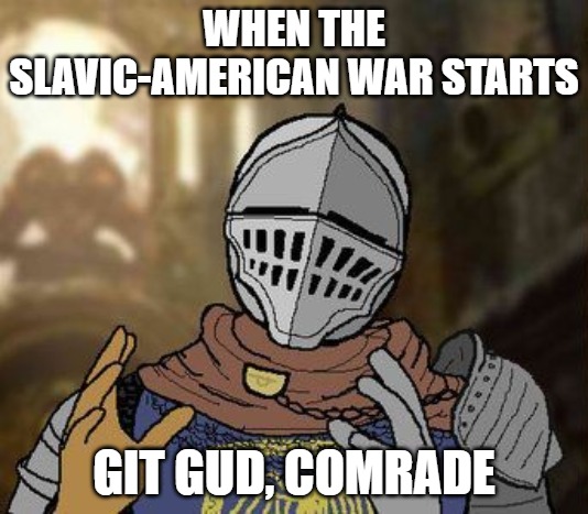 Dark Souls Git Gud | WHEN THE SLAVIC-AMERICAN WAR STARTS; GIT GUD, COMRADE | image tagged in dark souls git gud,slavic-american war,slm | made w/ Imgflip meme maker
