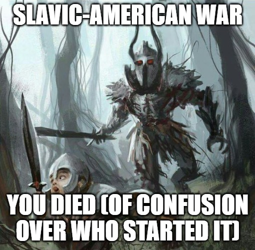 Dark souls run | SLAVIC-AMERICAN WAR; YOU DIED (OF CONFUSION OVER WHO STARTED IT) | image tagged in dark souls run,slavic-american war | made w/ Imgflip meme maker