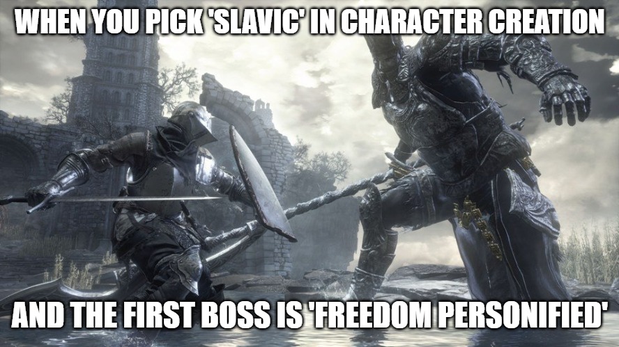Dark Souls 3 | WHEN YOU PICK 'SLAVIC' IN CHARACTER CREATION; AND THE FIRST BOSS IS 'FREEDOM PERSONIFIED' | image tagged in dark souls 3,slavic dual | made w/ Imgflip meme maker