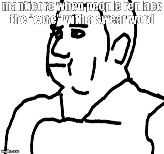 coaxed into fuckass bullshit mod abuse drama | manticore when people replace the "core" with a swear word | made w/ Imgflip meme maker