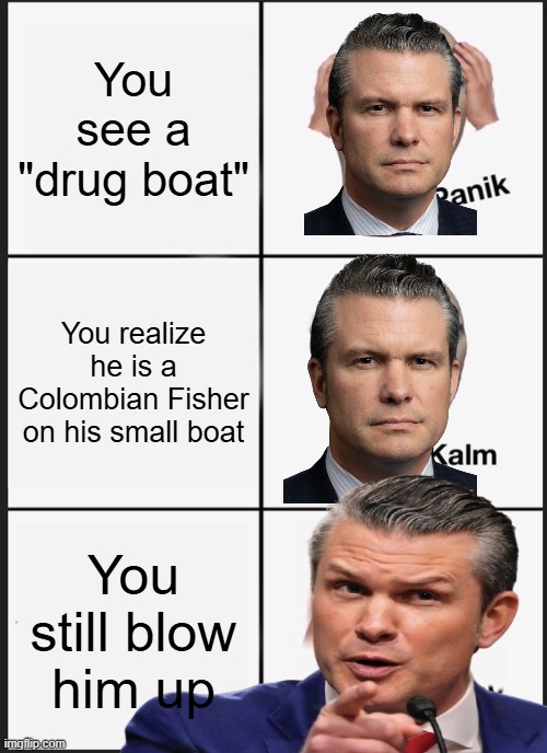 Yes, there are some drug dealers but blow them up????? Wow | You see a "drug boat"; You realize he is a Colombian Fisher on his small boat; You still blow him up | image tagged in memes,panik kalm panik | made w/ Imgflip meme maker