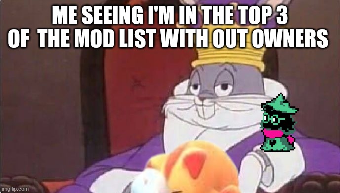 Bugs Bunny King | ME SEEING I'M IN THE TOP 3 OF  THE MOD LIST WITH OUT OWNERS | image tagged in bugs bunny king | made w/ Imgflip meme maker