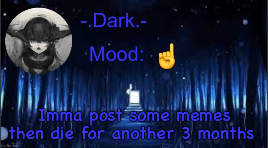 Dark’s blue announcement temp | ☝️; Imma post some memes then die for another 3 months | image tagged in dark s blue announcement temp | made w/ Imgflip meme maker