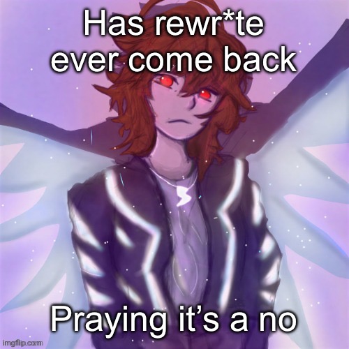 Jamie (tysm c0p, my GOAT) | Has rewr*te ever come back; Praying it’s a no | image tagged in jamie tysm c0p my goat | made w/ Imgflip meme maker