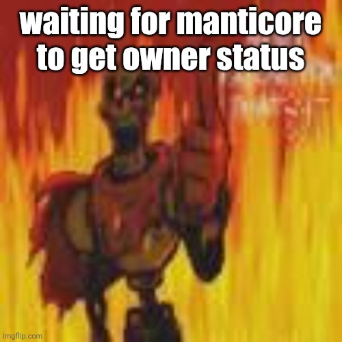 papyrus flames | waiting for manticore to get owner status | image tagged in papyrus flames | made w/ Imgflip meme maker