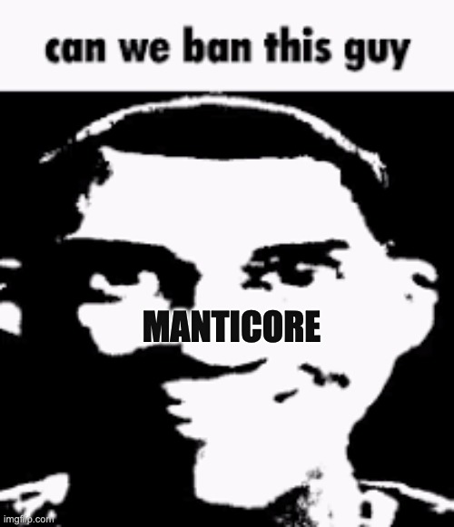 BAN MANTICORE BRo | MANTICORE | image tagged in can we ban this guy | made w/ Imgflip meme maker