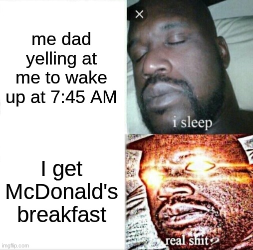 Sleeping Shaq | me dad yelling at me to wake up at 7:45 AM; I get McDonald's breakfast | image tagged in memes,sleeping shaq | made w/ Imgflip meme maker
