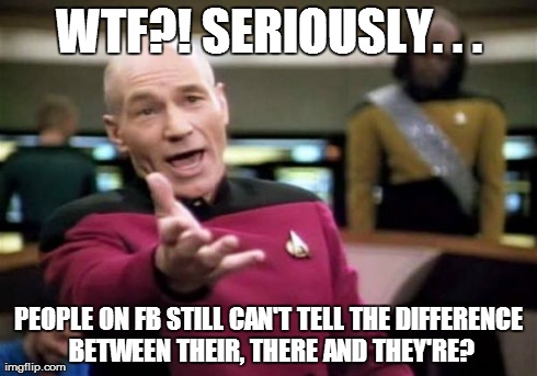 Picard Wtf Meme | WTF?! SERIOUSLY. . . PEOPLE ON FB STILL CAN'T TELL THE DIFFERENCE BETWEEN THEIR, THERE AND THEY'RE? | image tagged in memes,picard wtf | made w/ Imgflip meme maker