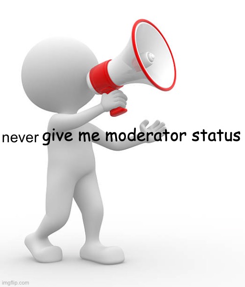 do not | never | image tagged in dont give me moderator status | made w/ Imgflip meme maker