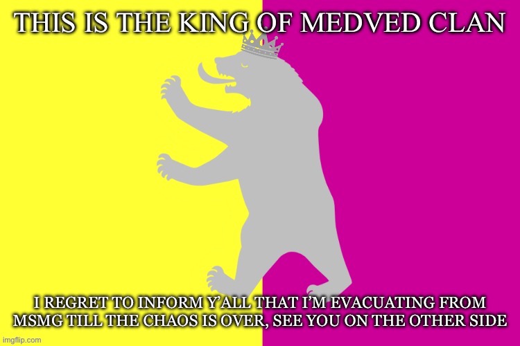 Outdated | I REGRET TO INFORM Y’ALL THAT I’M EVACUATING FROM MSMG TILL THE CHAOS IS OVER, SEE YOU ON THE OTHER SIDE | image tagged in the king white bear | made w/ Imgflip meme maker