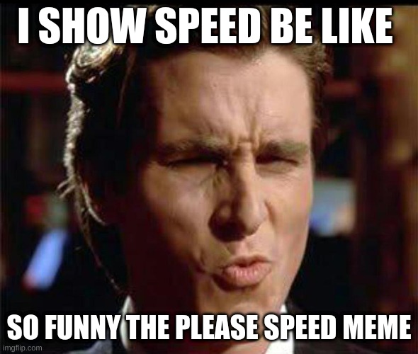 Christian Bale Ooh | I SHOW SPEED BE LIKE; SO FUNNY THE PLEASE SPEED MEME | image tagged in christian bale ooh | made w/ Imgflip meme maker