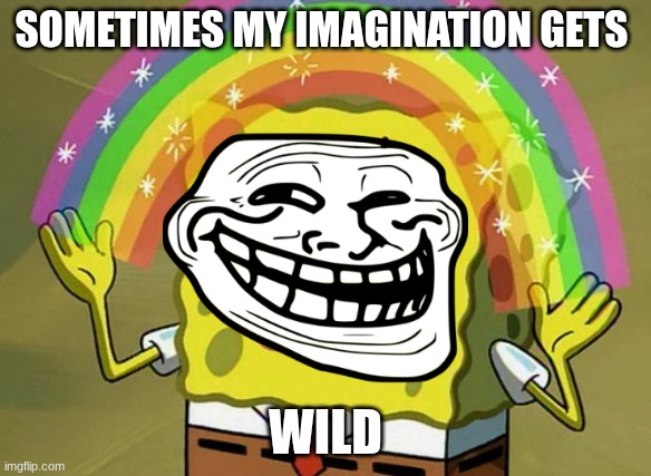 wild sponge | SOMETIMES MY IMAGINATION GETS; WILD | image tagged in memes,imagination spongebob | made w/ Imgflip meme maker