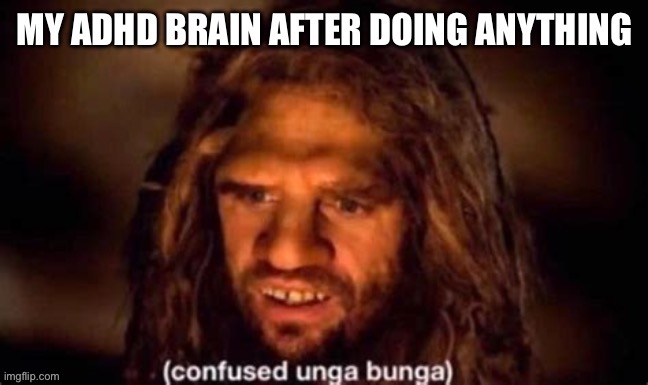 I hate how accurate this is to me | image tagged in adhd,caveman | made w/ Imgflip meme maker